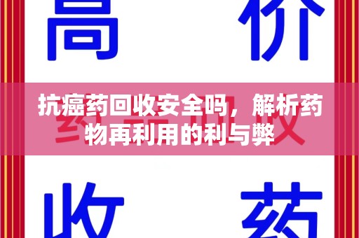 泰州抗癌药回收安全吗，解析药物再利用的利与弊