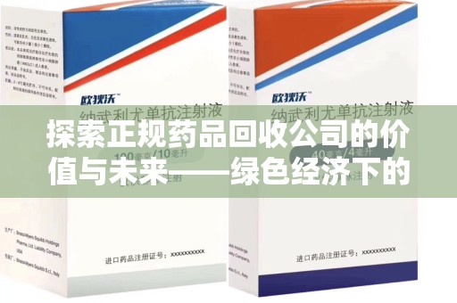 泰州探索正规药品回收公司的价值与未来——绿色经济下的新机遇
