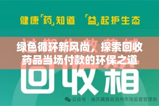泰州绿色循环新风尚，探索回收药品当场付款的环保之道