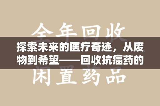 泰州探索未来的医疗奇迹，从废物到希望——回收抗癌药的革命性旅程