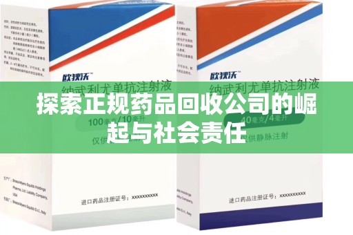 泰州探索正规药品回收公司的崛起与社会责任