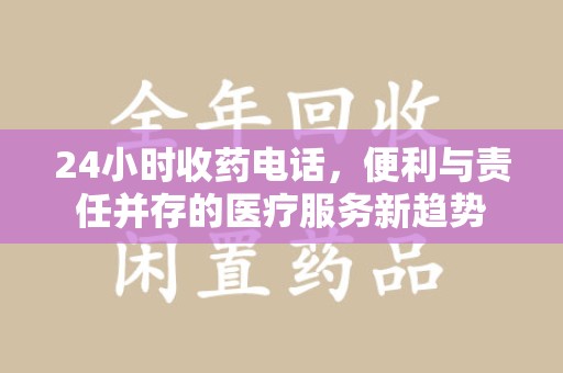 泰州24小时收药电话，便利与责任并存的医疗服务新趋势