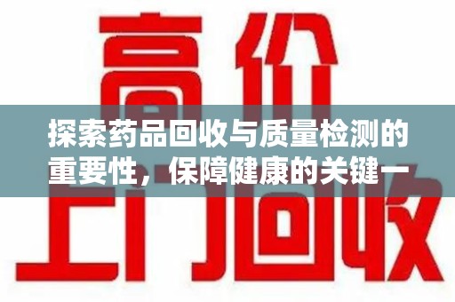 泰州探索药品回收与质量检测的重要性，保障健康的关键一步