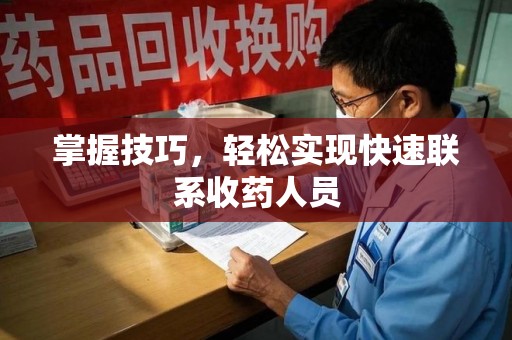 泰州掌握技巧，轻松实现快速联系收药人员