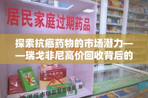 泰州探索抗癌药物的市场潜力——瑞戈非尼高价回收背后的秘密
