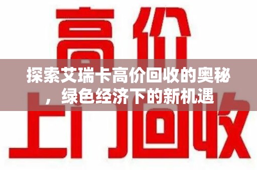 泰州探索艾瑞卡高价回收的奥秘，绿色经济下的新机遇