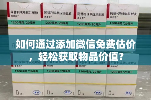 泰州如何通过添加微信免费估价，轻松获取物品价值？