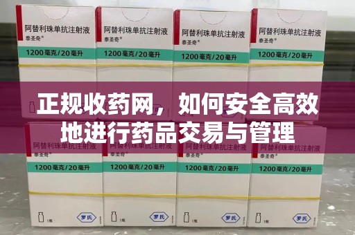 泰州正规收药网，如何安全高效地进行药品交易与管理