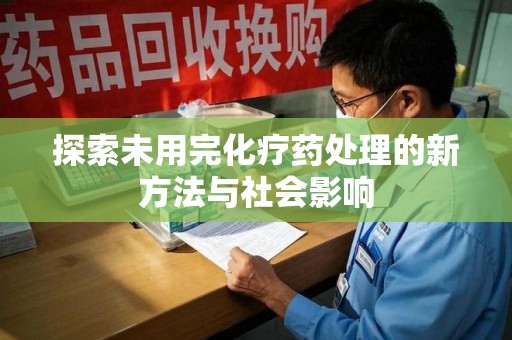 泰州探索未用完化疗药处理的新方法与社会影响