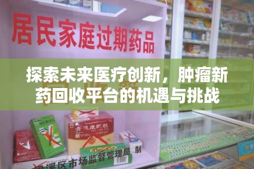 泰州探索未来医疗创新，肿瘤新药回收平台的机遇与挑战