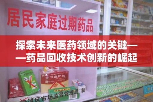 泰州探索未来医药领域的关键——药品回收技术创新的崛起