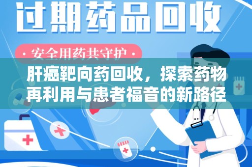 泰州肝癌靶向药回收，探索药物再利用与患者福音的新路径