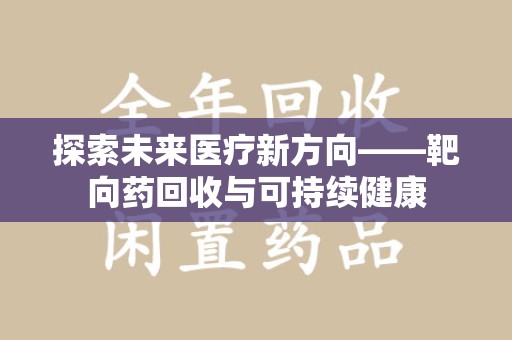 泰州探索未来医疗新方向——靶向药回收与可持续健康