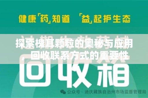 泰州探索槐耳颗粒的奥秘与应用，回收联系方式的重要性