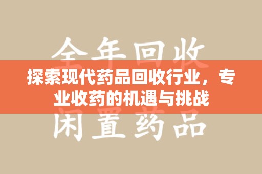 泰州探索现代药品回收行业，专业收药的机遇与挑战