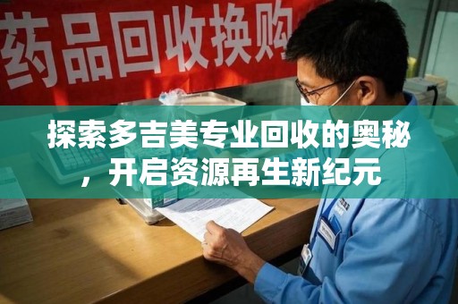 泰州探索多吉美专业回收的奥秘，开启资源再生新纪元