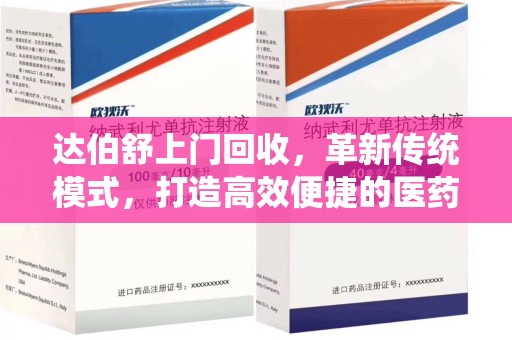 泰州达伯舒上门回收，革新传统模式，打造高效便捷的医药循环体系