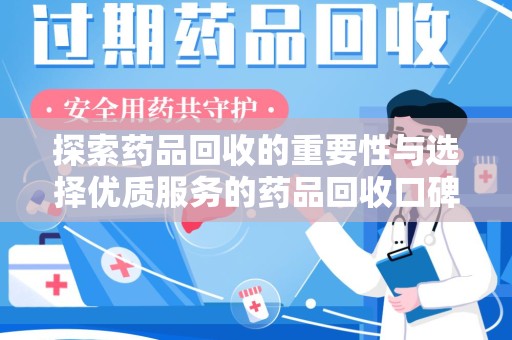 泰州探索药品回收的重要性与选择优质服务的药品回收口碑推荐