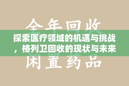 泰州探索医疗领域的机遇与挑战，格列卫回收的现状与未来