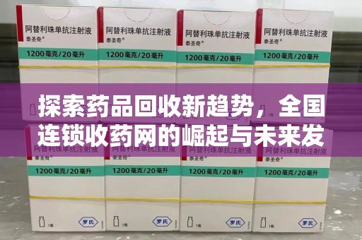 泰州探索药品回收新趋势，全国连锁收药网的崛起与未来发展