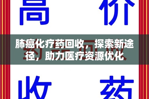 泰州肺癌化疗药回收，探索新途径，助力医疗资源优化