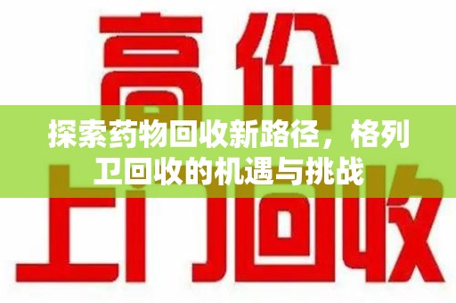 泰州探索药物回收新路径，格列卫回收的机遇与挑战
