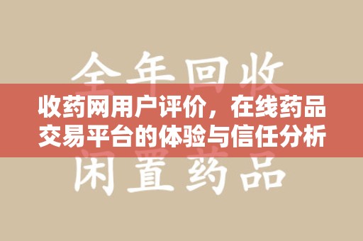 泰州收药网用户评价，在线药品交易平台的体验与信任分析