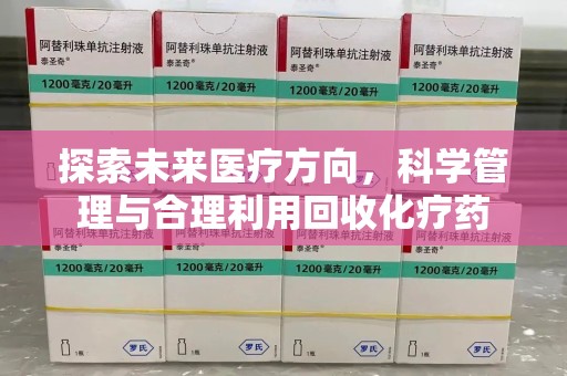 泰州探索未来医疗方向，科学管理与合理利用回收化疗药