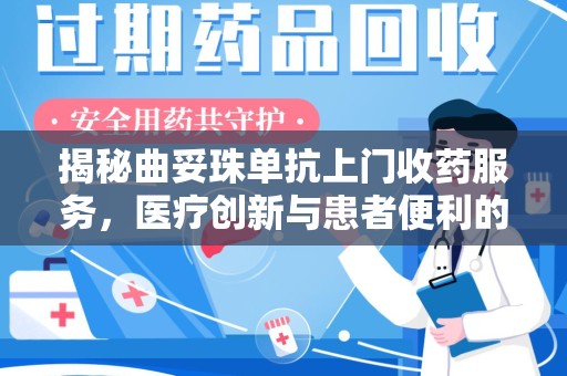 泰州揭秘曲妥珠单抗上门收药服务，医疗创新与患者便利的完美结合