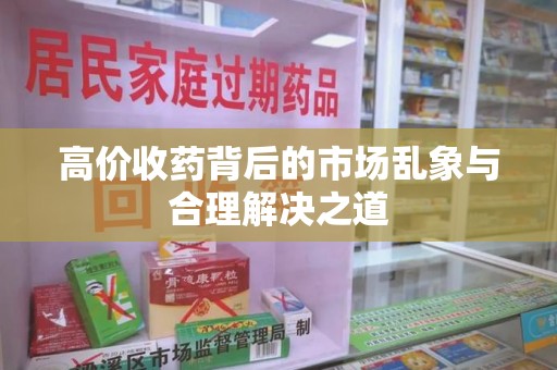 泰州高价收药背后的市场乱象与合理解决之道