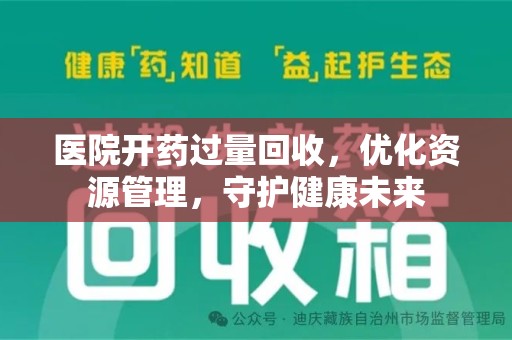 泰州医院开药过量回收，优化资源管理，守护健康未来