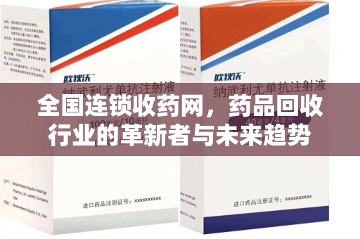泰州全国连锁收药网，药品回收行业的革新者与未来趋势