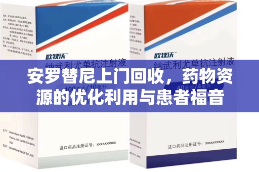 泰州安罗替尼上门回收，药物资源的优化利用与患者福音