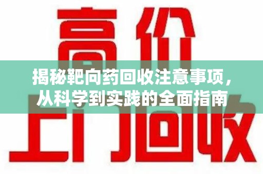 泰州揭秘靶向药回收注意事项，从科学到实践的全面指南