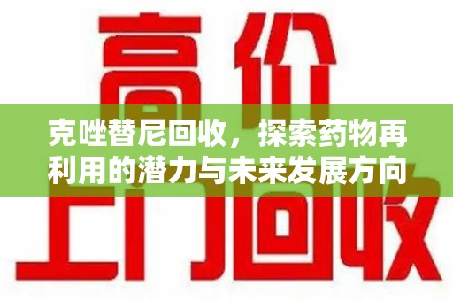 泰州克唑替尼回收，探索药物再利用的潜力与未来发展方向