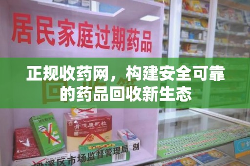 泰州正规收药网，构建安全可靠的药品回收新生态