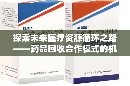 泰州探索未来医疗资源循环之路——药品回收合作模式的机遇与挑战