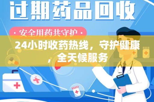泰州24小时收药热线，守护健康，全天候服务