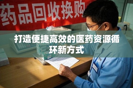 泰州打造便捷高效的医药资源循环新方式
