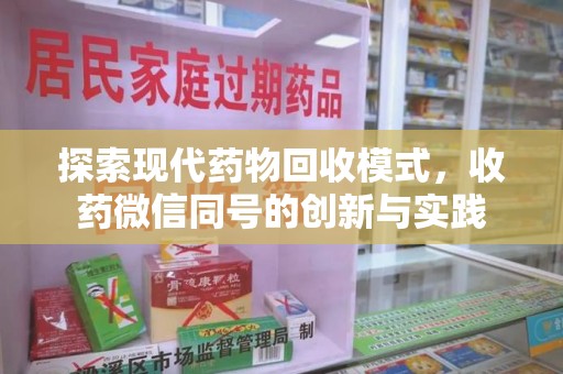 泰州探索现代药物回收模式，收药微信同号的创新与实践