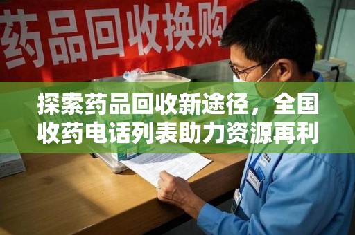泰州探索药品回收新途径，全国收药电话列表助力资源再利用