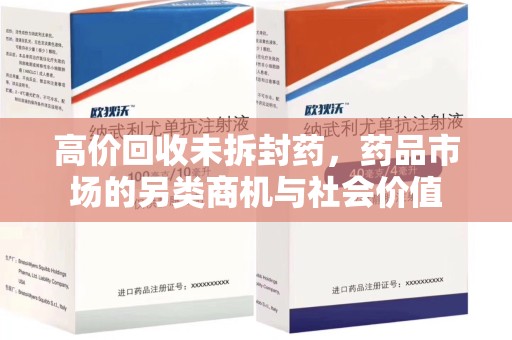 泰州高价回收未拆封药，药品市场的另类商机与社会价值