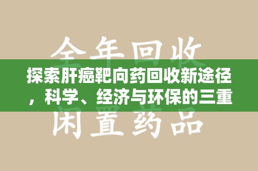 泰州探索肝癌靶向药回收新途径，科学、经济与环保的三重奏