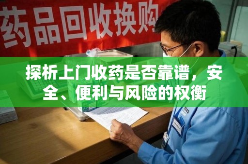 泰州探析上门收药是否靠谱，安全、便利与风险的权衡