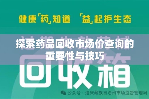 泰州探索药品回收市场价查询的重要性与技巧