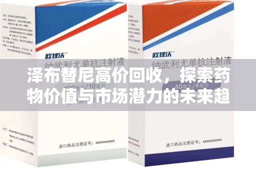泰州泽布替尼高价回收，探索药物价值与市场潜力的未来趋势