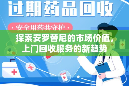 泰州探索安罗替尼的市场价值，上门回收服务的新趋势