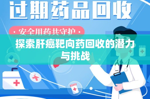 泰州探索肝癌靶向药回收的潜力与挑战
