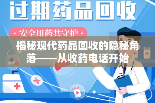 泰州揭秘现代药品回收的隐秘角落——从收药电话开始