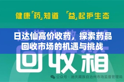 泰州日达仙高价收药，探索药品回收市场的机遇与挑战